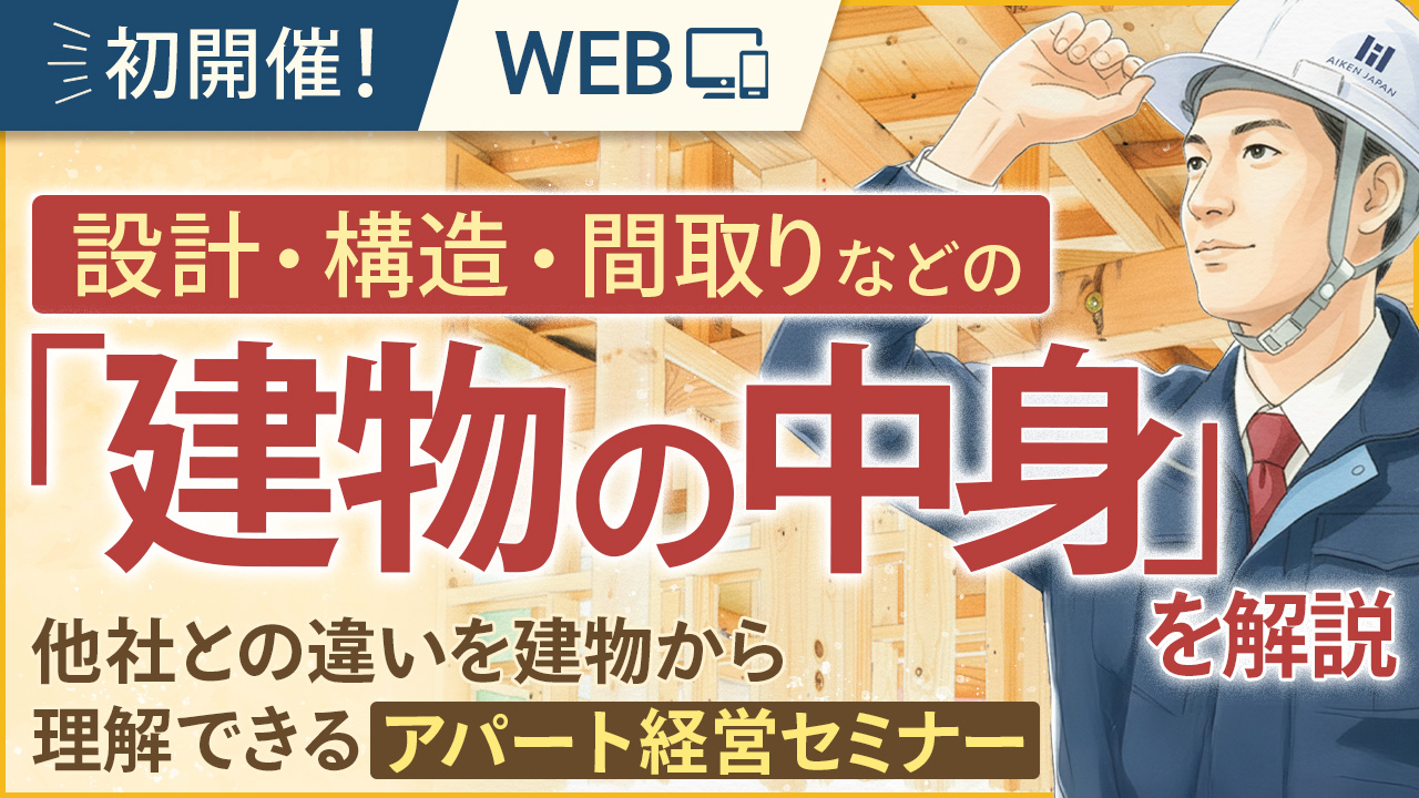 【初開催！WEB】設計・構造・間取りなどの「建物の中身」を解説。他社との違いを建物から理解できるアパート経営セミナー