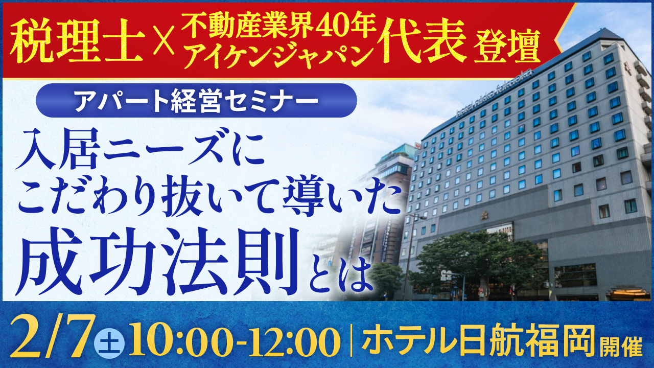 【ホテル日航福岡│博多駅徒歩3分】税理士×アイケンジャパン代表登壇！資産を着実に育てる“堅実アパート経営”の秘訣とは