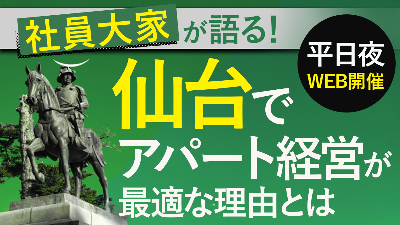 【WEB開催】社員大家が語る！仙台でアパート経営が最適な理由