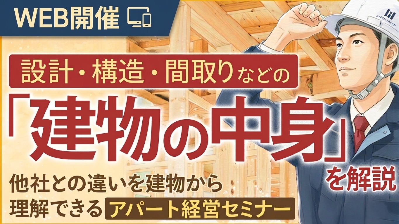 【WEB開催】設計・構造・間取りなどの「建物の中身」を解説。他社との違いを建物から理解できるアパート経営セミナー