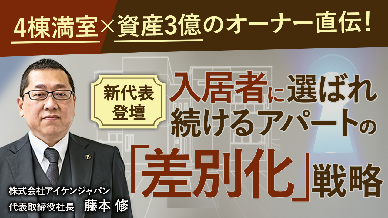 新代表登壇！4棟満室×資産3億のオーナー直伝！入居者に選ばれ続けるアパートの「差別化」戦略【WEB開催】